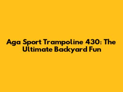 Aga Sport Trampoline 430: The Ultimate Backyard Fun