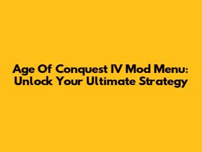 Age Of Conquest IV Mod Menu: Unlock Your Ultimate Strategy