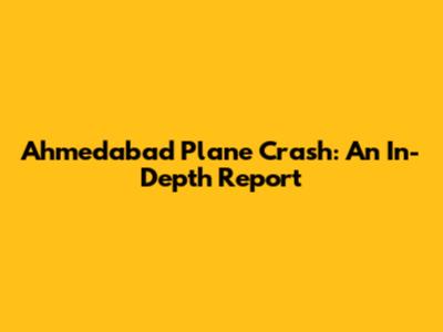 Ahmedabad Plane Crash: An In-Depth Report