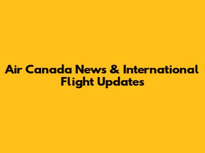 Air Canada News & International Flight Updates