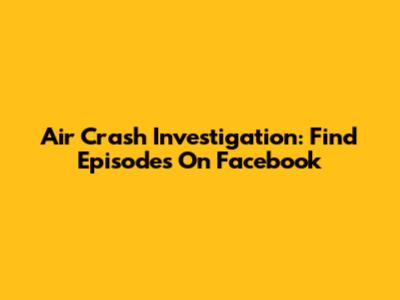 Air Crash Investigation: Find Episodes On Facebook
