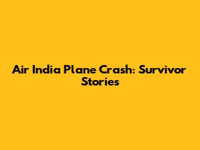 Air India Plane Crash: Survivor Stories