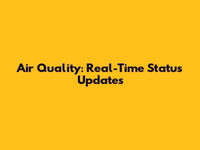 Air Quality: Real-Time Status Updates