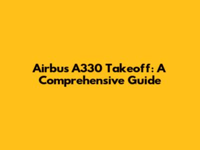Airbus A330 Takeoff: A Comprehensive Guide