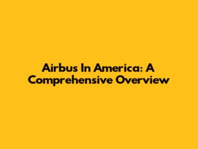 Airbus In America: A Comprehensive Overview