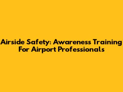 Airside Safety: Awareness Training For Airport Professionals