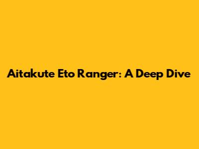 Aitakute Eto Ranger: A Deep Dive