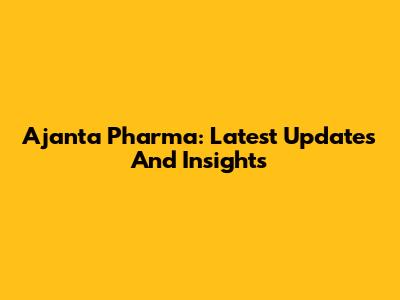 Ajanta Pharma: Latest Updates And Insights