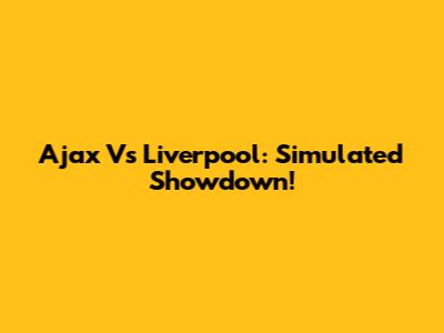 Ajax Vs Liverpool: Simulated Showdown!