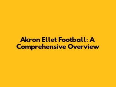 Akron Ellet Football: A Comprehensive Overview