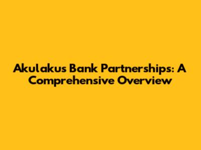Akulaku's Bank Partnerships: A Comprehensive Overview
