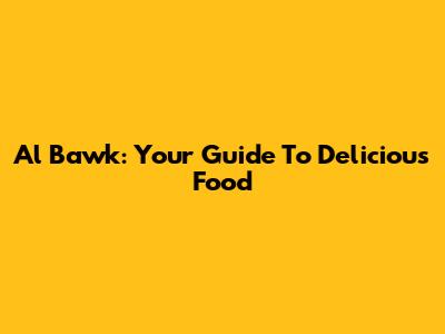Al Bawk: Your Guide To Delicious Food