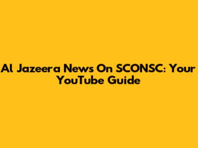 Al Jazeera News On SCONSC: Your YouTube Guide