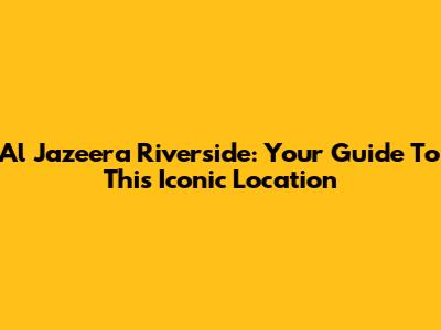 Al Jazeera Riverside: Your Guide To This Iconic Location