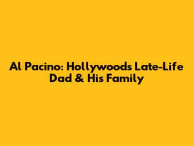 Al Pacino: Hollywood's Late-Life Dad & His Family