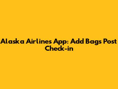 Alaska Airlines App: Add Bags Post Check-in