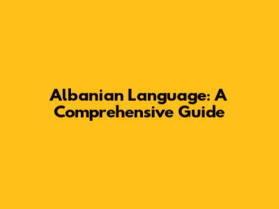 Albanian Language: A Comprehensive Guide