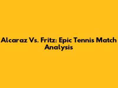 Alcaraz Vs. Fritz: Epic Tennis Match Analysis