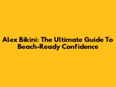 Alex Bikini: The Ultimate Guide To Beach-Ready Confidence