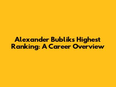 Alexander Bublik's Highest Ranking: A Career Overview