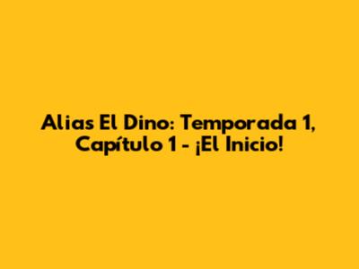 Alias El Dino: Temporada 1, Capítulo 1 - ¡El Inicio!