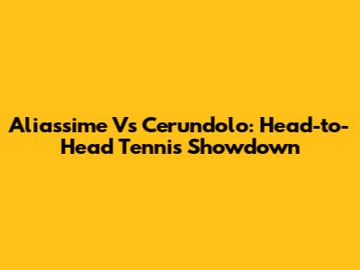 Aliassime Vs Cerundolo: Head-to-Head Tennis Showdown