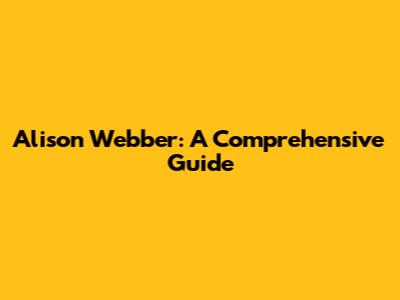 Alison Webber: A Comprehensive Guide
