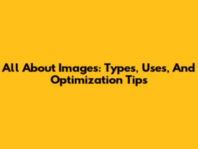 All About Images: Types, Uses, And Optimization Tips