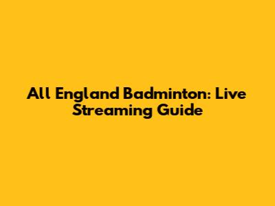 All England Badminton: Live Streaming Guide