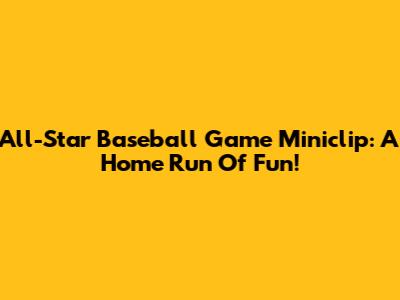 All-Star Baseball Game Miniclip: A Home Run Of Fun!