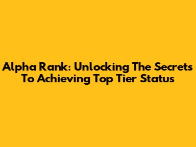 Alpha Rank: Unlocking The Secrets To Achieving Top Tier Status