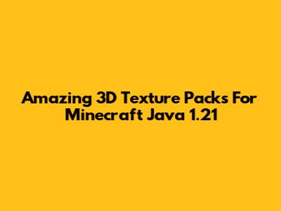 Amazing 3D Texture Packs For Minecraft Java 1.21