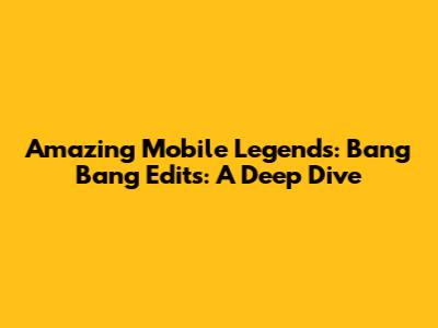 Amazing Mobile Legends: Bang Bang Edits: A Deep Dive