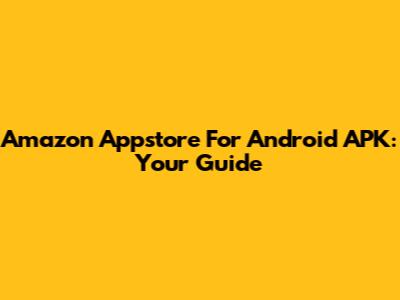 Amazon Appstore For Android APK: Your Guide