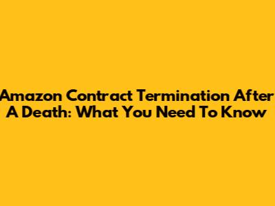 Amazon Contract Termination After A Death: What You Need To Know