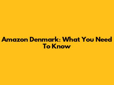 Amazon Denmark: What You Need To Know