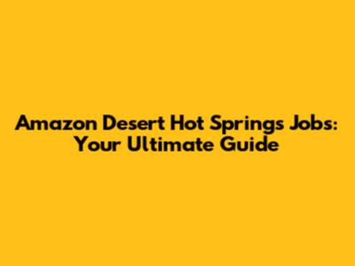 Amazon Desert Hot Springs Jobs: Your Ultimate Guide