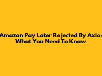 Amazon Pay Later Rejected By Axio: What You Need To Know