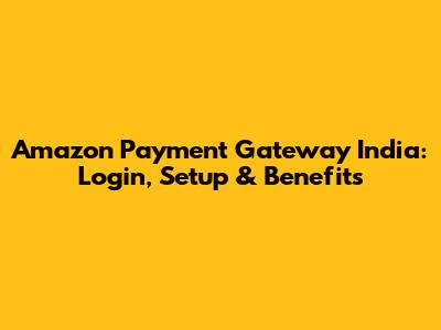 Amazon Payment Gateway India: Login, Setup & Benefits