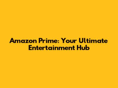 Amazon Prime: Your Ultimate Entertainment Hub