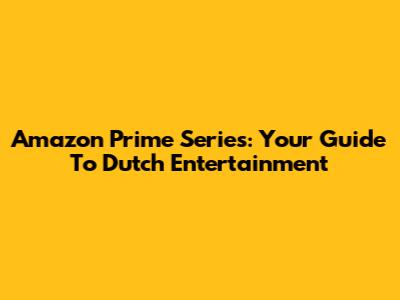 Amazon Prime Series: Your Guide To Dutch Entertainment
