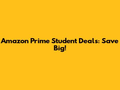 Amazon Prime Student Deals: Save Big!
