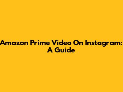 Amazon Prime Video On Instagram: A Guide