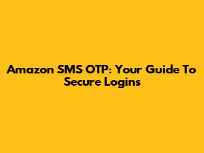 Amazon SMS OTP: Your Guide To Secure Logins