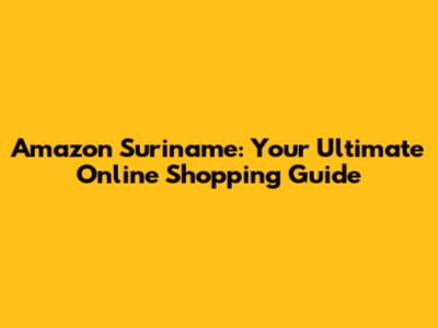 Amazon Suriname: Your Ultimate Online Shopping Guide