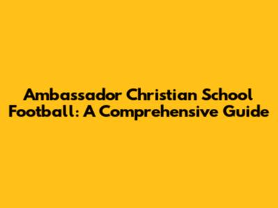 Ambassador Christian School Football: A Comprehensive Guide