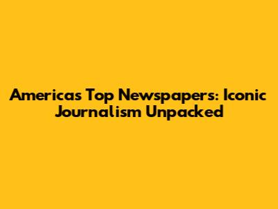 America's Top Newspapers: Iconic Journalism Unpacked