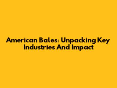 American Bales: Unpacking Key Industries And Impact