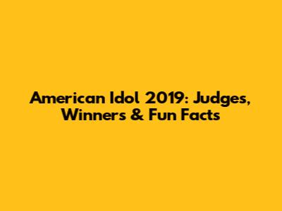 American Idol 2019: Judges, Winners & Fun Facts