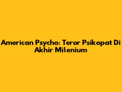 American Psycho: Teror Psikopat Di Akhir Milenium